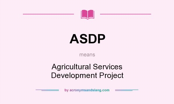 What does ASDP mean? It stands for Agricultural Services Development Project