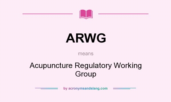 What does ARWG mean? It stands for Acupuncture Regulatory Working Group