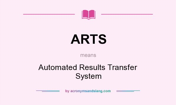 What does ARTS mean? It stands for Automated Results Transfer System