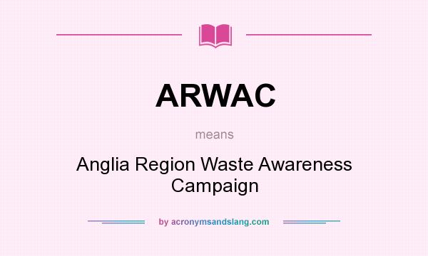 What does ARWAC mean? It stands for Anglia Region Waste Awareness Campaign