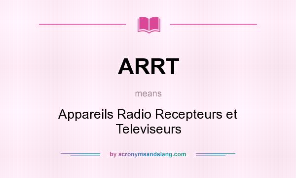 What does ARRT mean? It stands for Appareils Radio Recepteurs et Televiseurs
