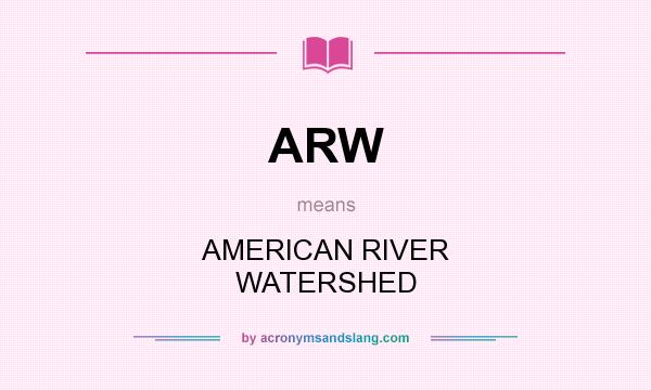 What does ARW mean? It stands for AMERICAN RIVER WATERSHED