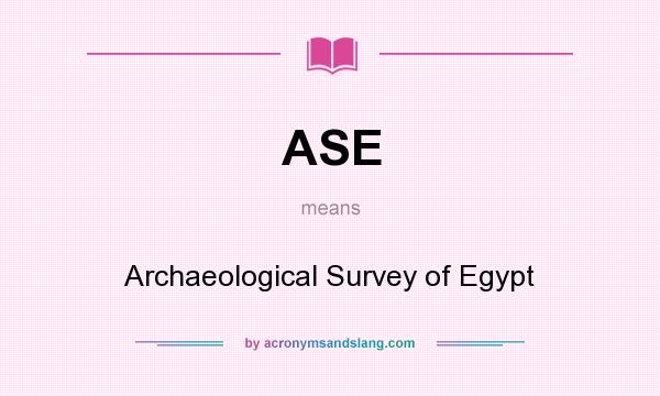 What does ASE mean? It stands for Archaeological Survey of Egypt