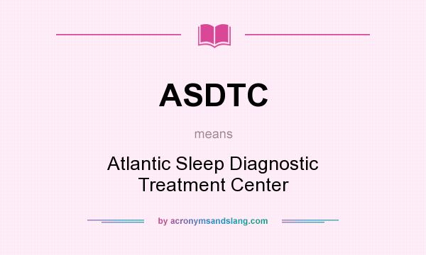 What does ASDTC mean? It stands for Atlantic Sleep Diagnostic Treatment Center