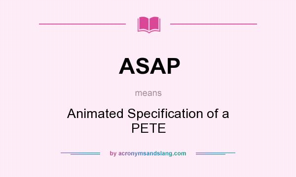 What does ASAP mean? It stands for Animated Specification of a PETE