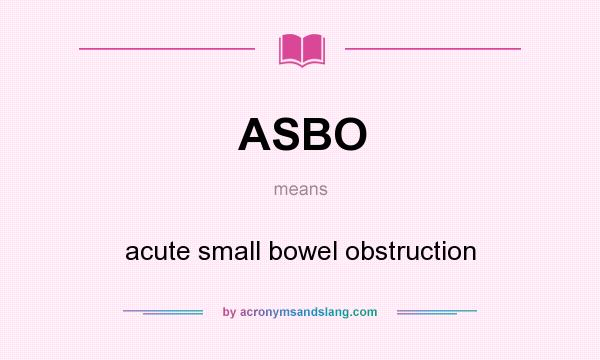 What does ASBO mean? It stands for acute small bowel obstruction