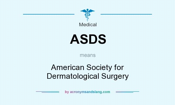 What does ASDS mean? It stands for American Society for Dermatological Surgery