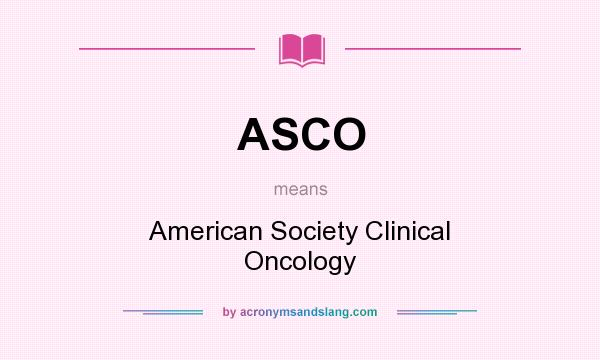 What does ASCO mean? It stands for American Society Clinical Oncology