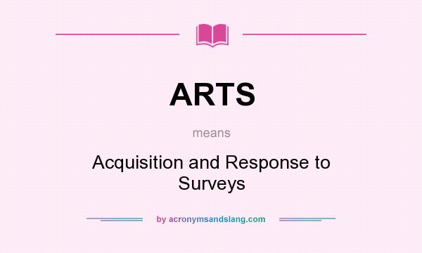 What does ARTS mean? It stands for Acquisition and Response to Surveys