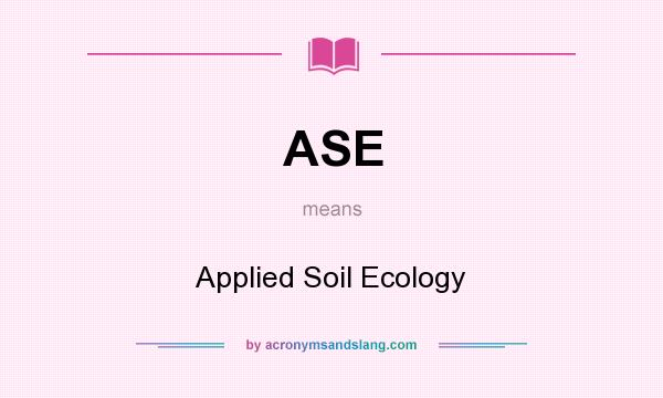 What does ASE mean? It stands for Applied Soil Ecology