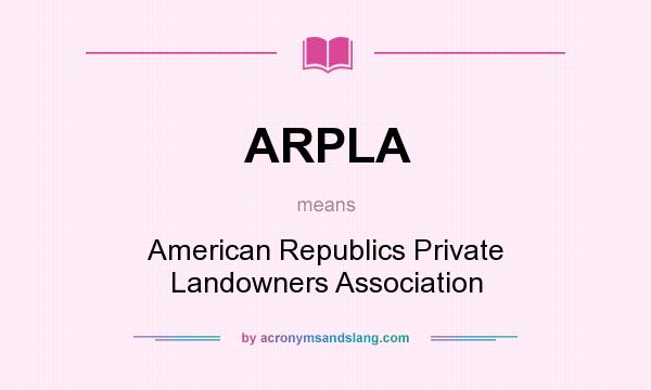 What does ARPLA mean? It stands for American Republics Private Landowners Association