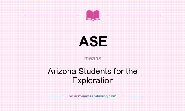What does ASE mean? It stands for Arizona Students for the Exploration