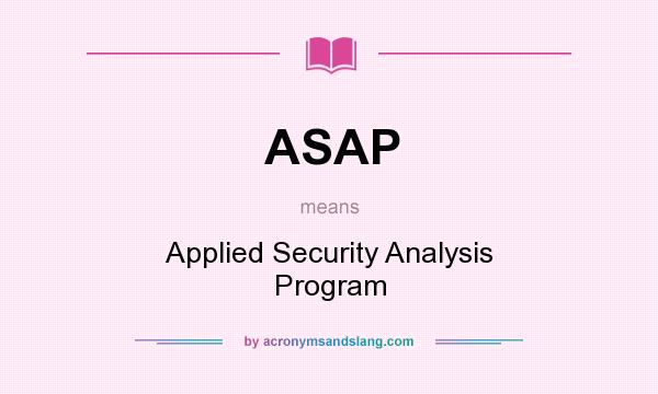 What does ASAP mean? It stands for Applied Security Analysis Program