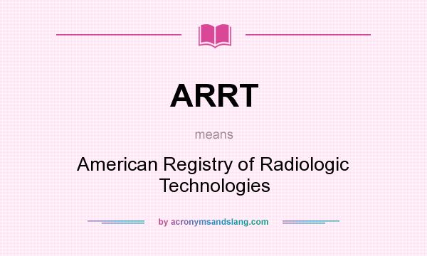 What does ARRT mean? It stands for American Registry of Radiologic Technologies