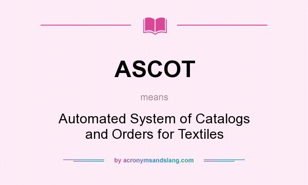What does ASCOT mean? It stands for Automated System of Catalogs and Orders for Textiles