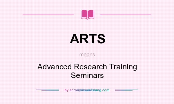 What does ARTS mean? It stands for Advanced Research Training Seminars