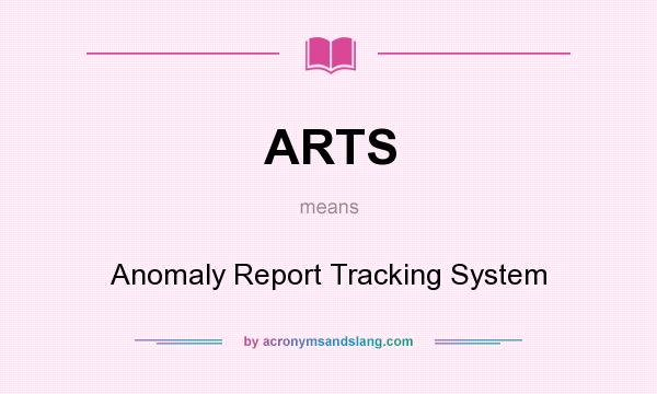 What does ARTS mean? It stands for Anomaly Report Tracking System