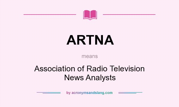 What does ARTNA mean? It stands for Association of Radio Television News Analysts