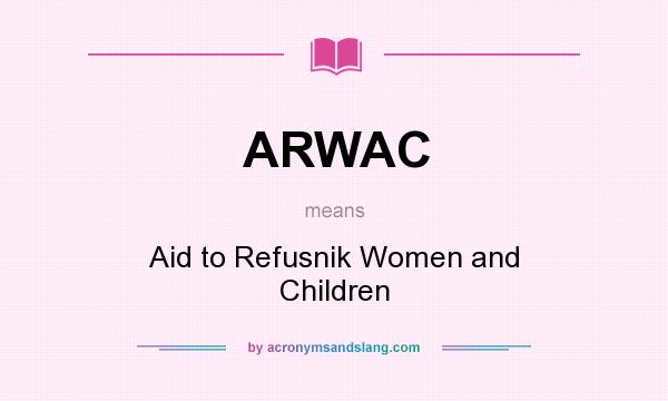 What does ARWAC mean? It stands for Aid to Refusnik Women and Children