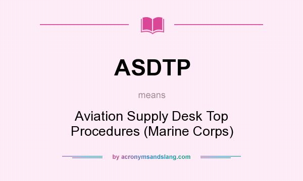 What does ASDTP mean? It stands for Aviation Supply Desk Top Procedures (Marine Corps)
