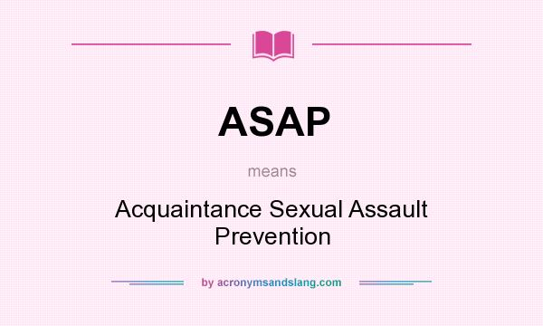 What does ASAP mean? It stands for Acquaintance Sexual Assault Prevention
