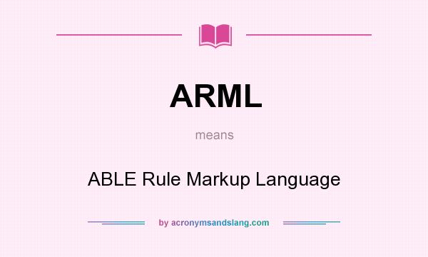 What does ARML mean? It stands for ABLE Rule Markup Language