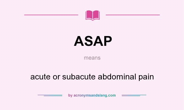What does ASAP mean? It stands for acute or subacute abdominal pain