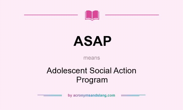 What does ASAP mean? It stands for Adolescent Social Action Program
