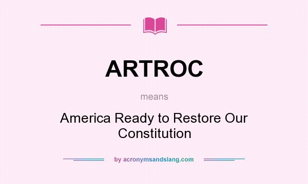 What does ARTROC mean? It stands for America Ready to Restore Our Constitution