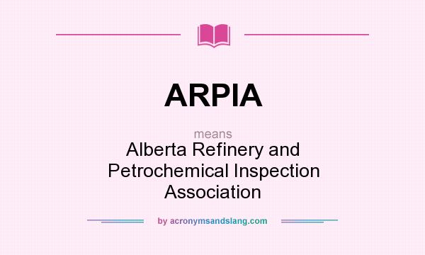 What does ARPIA mean? It stands for Alberta Refinery and Petrochemical Inspection Association
