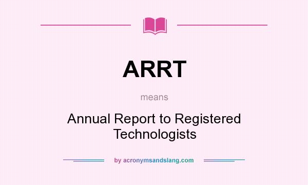 What does ARRT mean? It stands for Annual Report to Registered Technologists