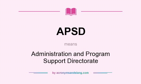 What does APSD mean? It stands for Administration and Program Support Directorate
