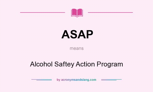 What does ASAP mean? It stands for Alcohol Saftey Action Program