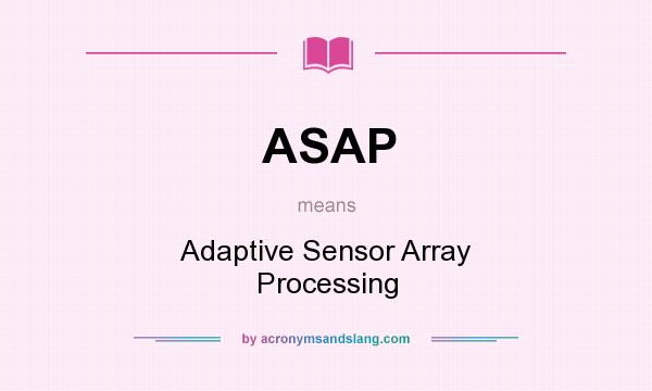What does ASAP mean? It stands for Adaptive Sensor Array Processing
