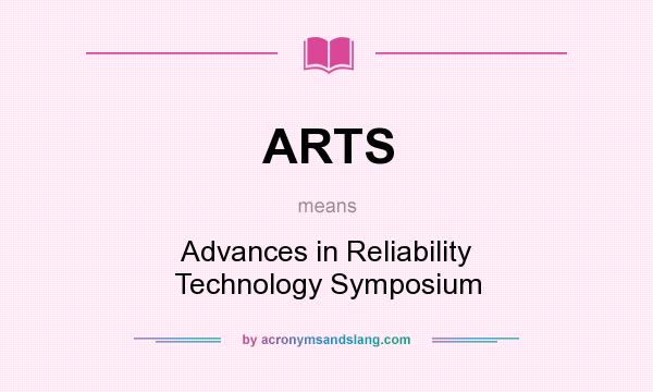 What does ARTS mean? It stands for Advances in Reliability Technology Symposium