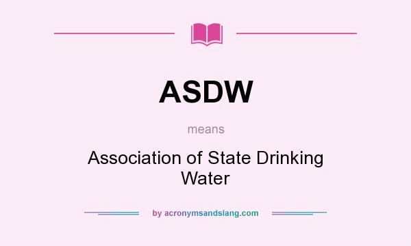 What does ASDW mean? It stands for Association of State Drinking Water