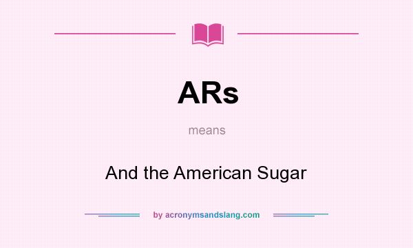 What does ARs mean? It stands for And the American Sugar