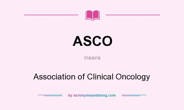 What does ASCO mean? It stands for Association of Clinical Oncology