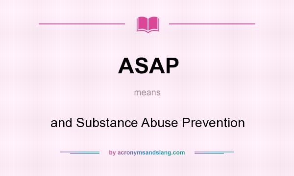 What does ASAP mean? It stands for and Substance Abuse Prevention