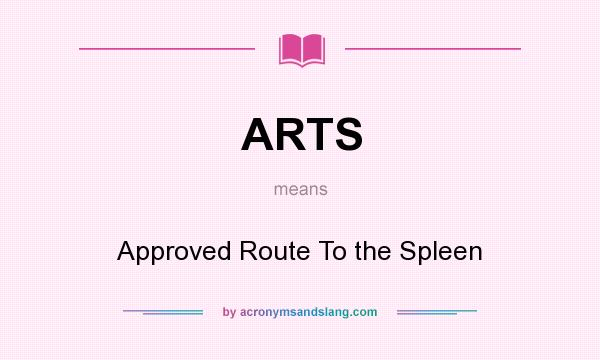 What does ARTS mean? It stands for Approved Route To the Spleen