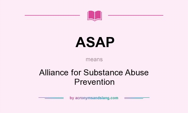 What does ASAP mean? It stands for Alliance for Substance Abuse Prevention