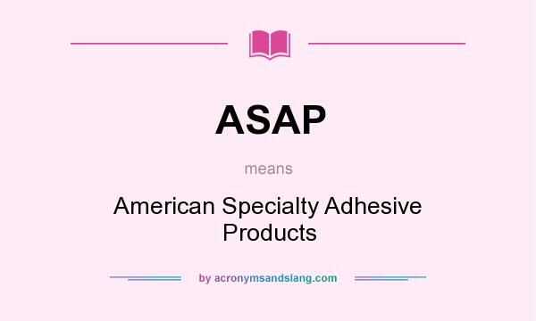 What does ASAP mean? It stands for American Specialty Adhesive Products