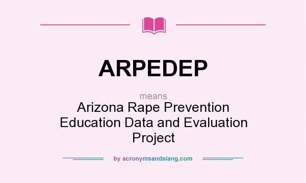What does ARPEDEP mean? It stands for Arizona Rape Prevention Education Data and Evaluation Project