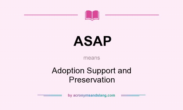 What does ASAP mean? It stands for Adoption Support and Preservation
