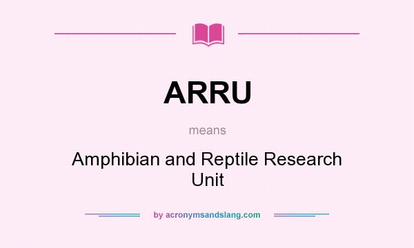 What does ARRU mean? It stands for Amphibian and Reptile Research Unit