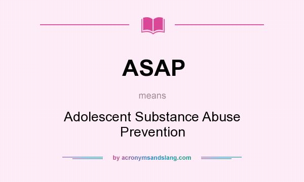 What does ASAP mean? It stands for Adolescent Substance Abuse Prevention