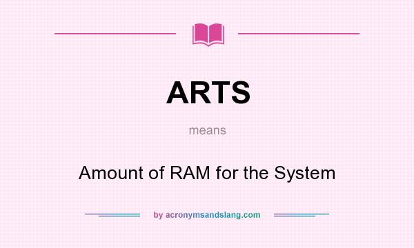 What does ARTS mean? It stands for Amount of RAM for the System