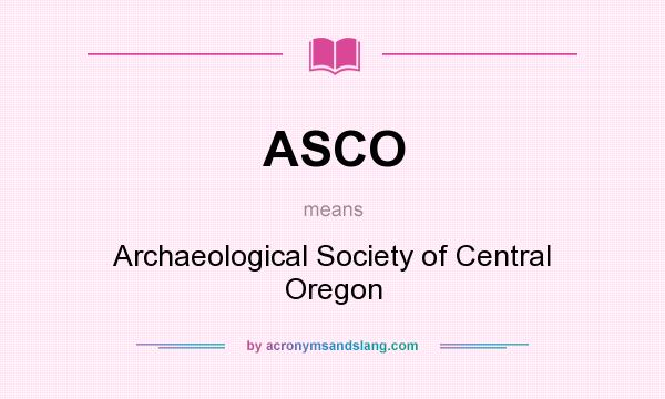 What does ASCO mean? It stands for Archaeological Society of Central Oregon