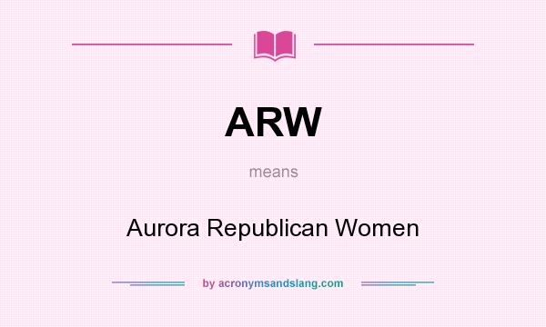What does ARW mean? It stands for Aurora Republican Women