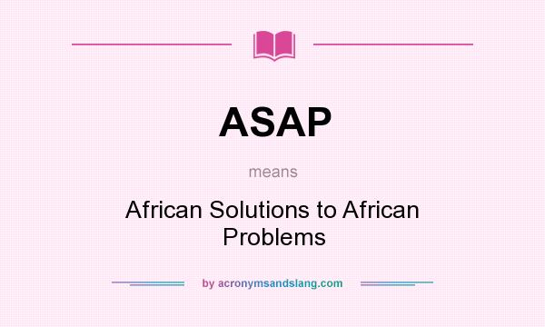 What does ASAP mean? It stands for African Solutions to African Problems